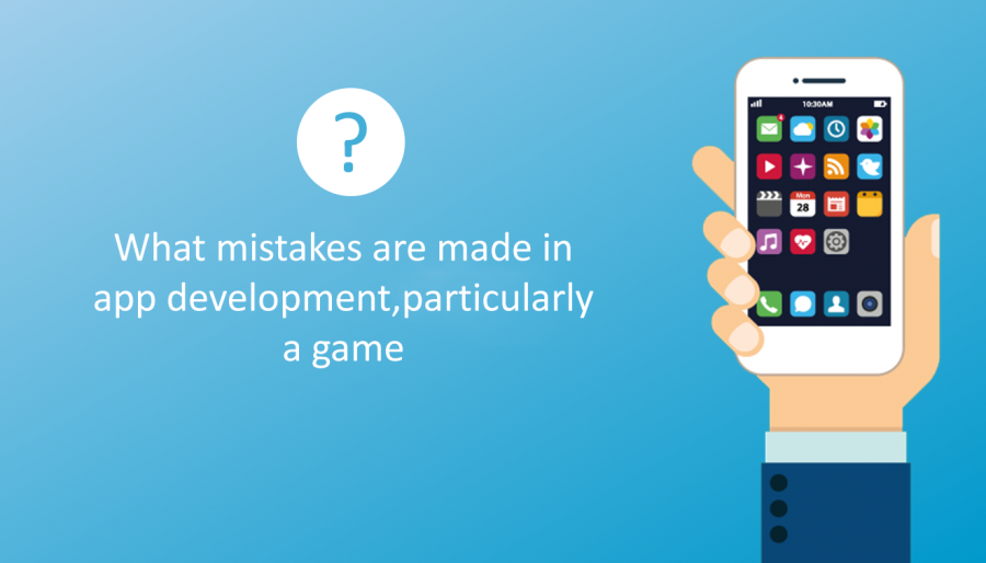 What Mistakes Are Made In App Development, Particularly A Game?